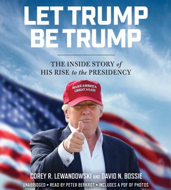 Let Trump Be Trump: The Inside Story of His Rise to the Presidency