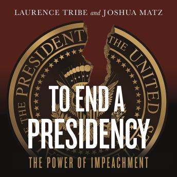Download To End a Presidency: The Power of Impeachment by Laurence Tribe, Joshua Matz
