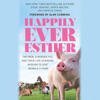 Happily Ever Esther: Two Men, a Wonder Pig, and Their Life-Changing Mission to Give Animals a Home, Audio book by Caprice Crane, Derek Walter, Steve Jenkins