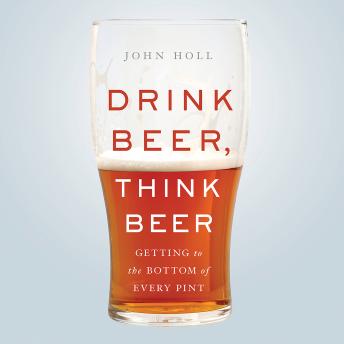 Drink Beer, Think Beer: Getting to the Bottom of Every Pint