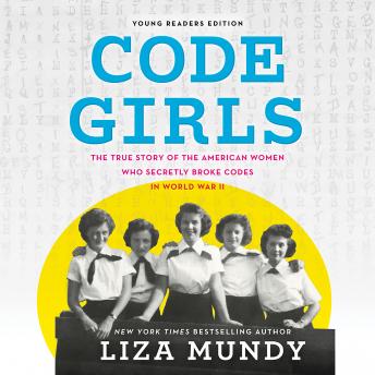 Code Girls: The True Story of the American Women Who Secretly Broke Codes in World War II (Young Readers Edition), Audio book by Liza Mundy