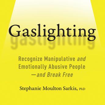 Gaslighting: Recognize Manipulative and Emotionally Abusive People -- and Break Free