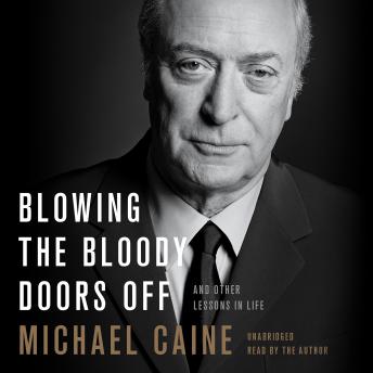 Blowing the Bloody Doors Off: And Other Lessons in Life, Audio book by Michael Caine