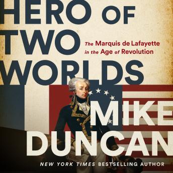 Download Hero of Two Worlds: The Marquis de Lafayette in the Age of Revolution by Mike Duncan