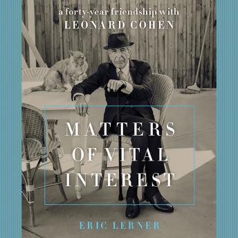 Matters of Vital Interest: A Forty-Year Friendship with Leonard Cohen