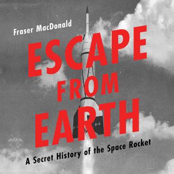 Escape from Earth: A Secret History of the Space Rocket