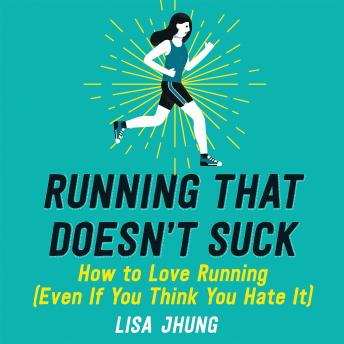 Running That Doesn't Suck: How to Love Running (Even If You Think You Hate It), Audio book by Lisa Jhung
