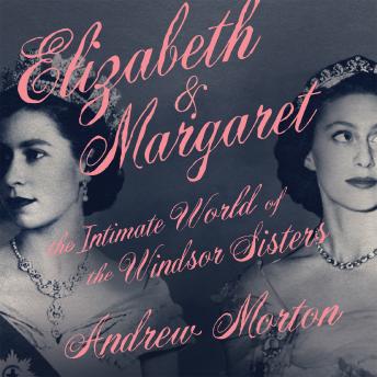 Elizabeth & Margaret: The Intimate World of the Windsor Sisters, Andrew Morton