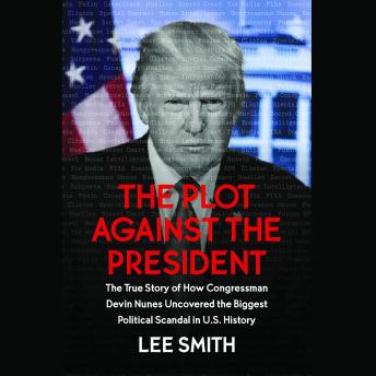 Get Best Audiobooks Politics The Plot Against the President: The True Story of How Congressman Devin Nunes Uncovered the Biggest Political Scandal in U.S. History by Lee Smith Free Audiobooks App Politics free audiobooks and podcast