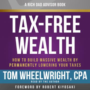 Listen Rich Dad Advisors: Tax-Free Wealth: How to Build Massive Wealth by Permanently Lowering Your Taxes By Tom Wheelwright Audiobook audiobook