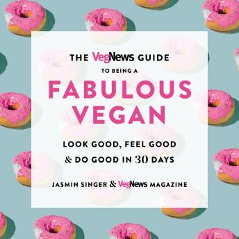 Download VegNews Guide to Being a Fabulous Vegan: Look Good, Feel Good & Do Good in 30 Days by Jasmin Singer, Vegnews Magazine