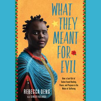 What They Meant for Evil: How a Lost Girl of Sudan Found Healing, Peace, and Purpose in the Midst of Suffering, Rebecca Deng