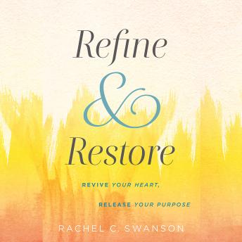 Refine and Restore: Revive Your Heart, Release Your Purpose