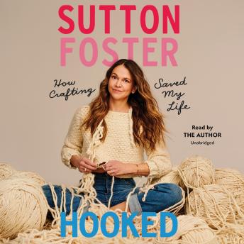 Hooked: How Crafting Saved My Life, Audio book by Sutton Foster