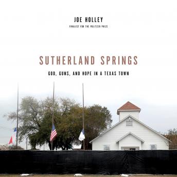 Sutherland Springs: God, Guns, and Hope in a Texas Town, Audio book by Joe Holley
