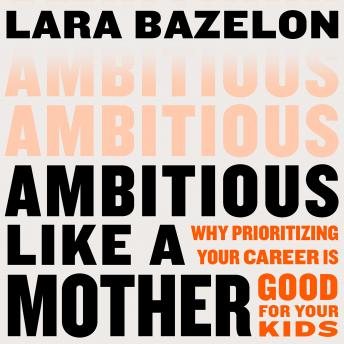 Ambitious Like a Mother: Why Prioritizing Your Career Is Good for Your Kids
