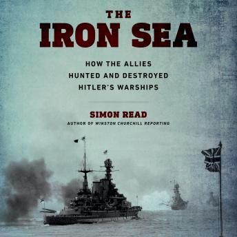 The Iron Sea: How the Allies Hunted and Destroyed Hitler?s Warships