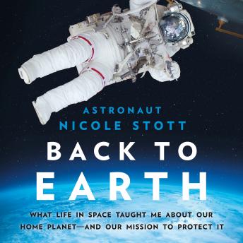 Back to Earth: What Life in Space Taught Me About Our Home Planet—And Our Mission to Protect It