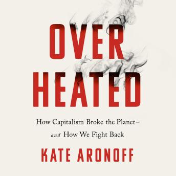Overheated: How Capitalism Broke the Planet--And How We Fight Back