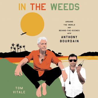 Download In the Weeds: Around the World and Behind the Scenes with Anthony Bourdain by Tom Vitale