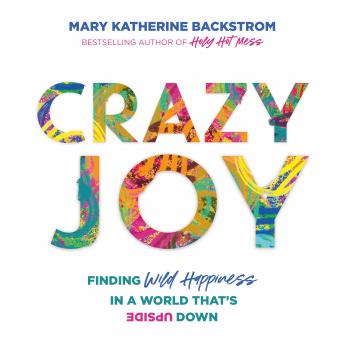 Crazy Joy: Finding Wild Happiness in a World That's Upside Down, Mary Katherine Backstrom