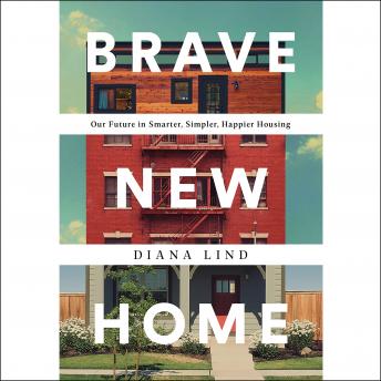 Brave New Home: Our Future in Smarter, Simpler, Happier Housing, Audio book by Diana Lind