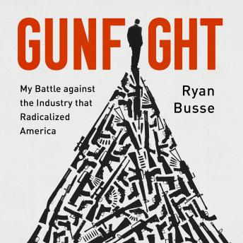 Download Gunfight: My Battle Against the Industry that Radicalized America by Ryan Busse