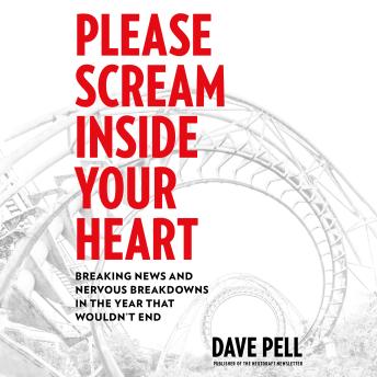 Please Scream Inside Your Heart: Breaking News and Nervous Breakdowns in the Year that Wouldn't End, Audio book by Dave Pell