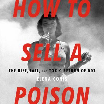 How to Sell a Poison: The Rise, Fall, and Toxic Return of DDT