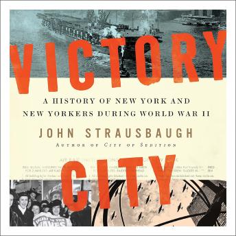 Victory City: A History of New York and New Yorkers during World War II, Audio book by John Strausbaugh