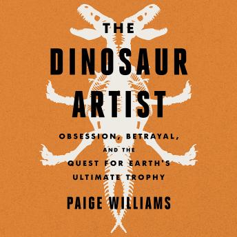 Download Dinosaur Artist: Obsession, Betrayal, and the Quest for Earth's Ultimate Trophy by Paige Williams