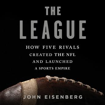 League: How Five Rivals Created the NFL and Launched a Sports Empire, Audio book by John Eisenberg
