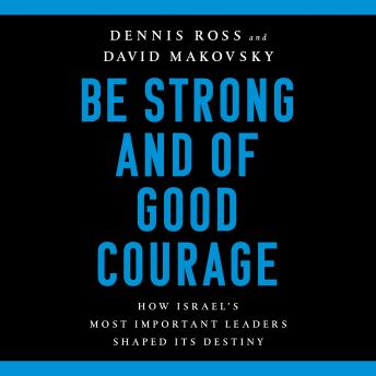 Be Strong and of Good Courage: How Israel's Most Important Leaders Shaped Its Destiny