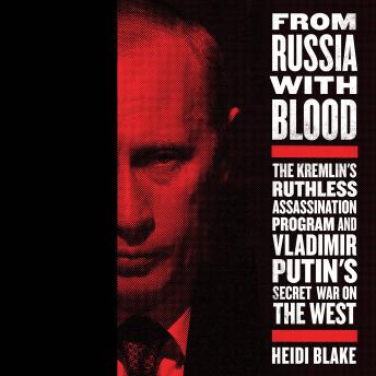 Download From Russia with Blood: The Kremlin's Ruthless Assassination Program and Vladimir Putin's Secret War on the West by Heidi Blake