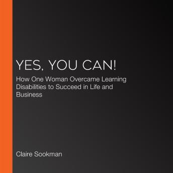Yes, You Can!: How One Woman Overcame Learning Disabilities to Succeed in Life and Business