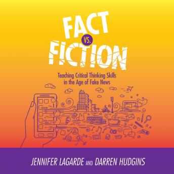Fact vs. Fiction: Teaching Critical Thinking Skills in the Age of Fake News, Darren Hudgins, Jennifer Lagarde