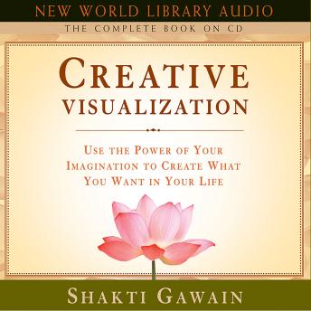 Creative Visualization - The Complete Book: Use the Power of Your Imagination to Create What You Want in Your Life