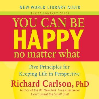 You Can Be Happy No Matter What: Five Principles for Keeping Life in Perspective, Richard Carlson