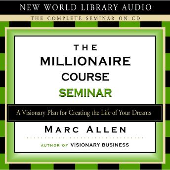 The Millionaire Course Seminar: A Visionary Plan for Creating the Life of Your Dreams