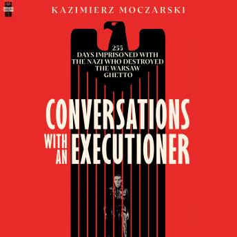 Conversations with an Executioner: 255 Days Imprisoned with the Nazi who Destroyed the Warsaw Ghetto
