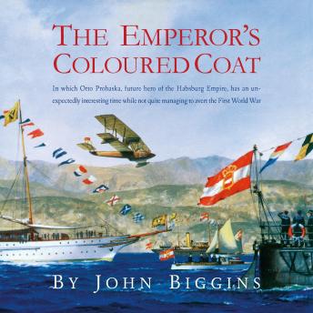 The Emperor's Coloured Coat: In Which Otto Prohaska, Hero of the Habsburg Empire, Has an Interesting Time While Not Quite Managing to Avert the First World War