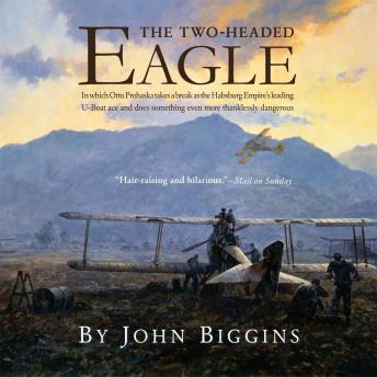 Download Two-Headed Eagle: In Which Otto Prohaska Takes a Break as the Habsburg Empire’s Leading U-boat Ace and Does Something Even More Thanklessly Dangerous by John Biggins