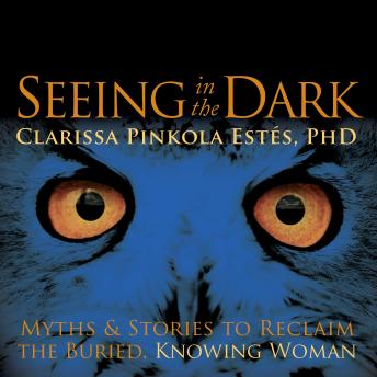 Seeing in the Dark: Myths and Stories to Reclaim the Buried, Knowing Woman