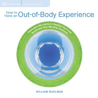 How to Have an Out-of-Body Experience: Transcend the Limits of Physical Form and Accelerate Your Spiritual Evolution