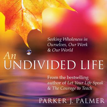 An Undivided Life: Seeking Wholeness in Ourselves, Our Work, and Our World