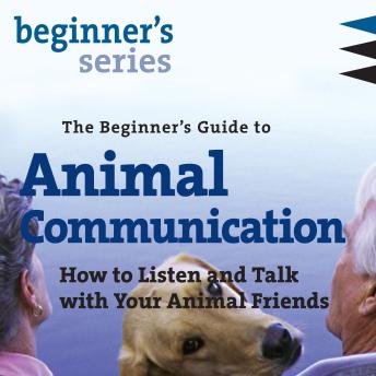 The Beginner’s Guide to Animal Communication: How to Listen and Talk with Your Animal Friends