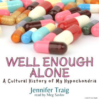 Well Enough Alone:  A Cultural History of My Hypochondria