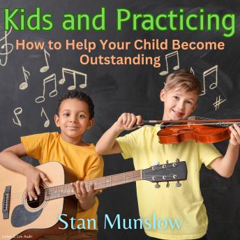 Kids and Practicing: How to Help Your Child Become Outstanding
