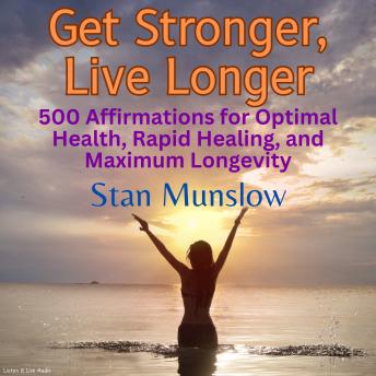 Get Stronger, Live Longer: 500 Affirmations for Optimal Health, Rapid Healing, and Maximum Longevity