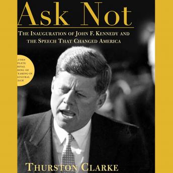 Ask Not: The Inauguration of John F. Kennedy and the Speech That Changed America, Audio book by Thurston Clarke